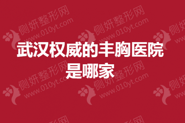 武汉权威的丰胸医院是哪家
