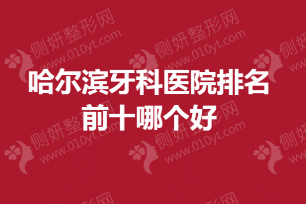 哈尔滨牙科医院排名前十哪个好