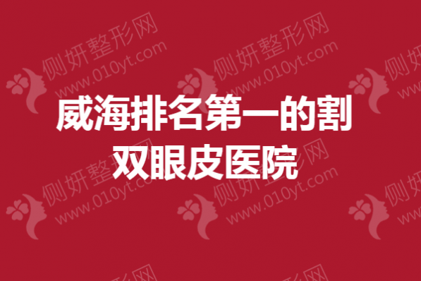 威海排名第一的割双眼皮医院