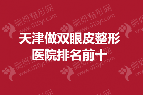 天津做双眼皮整形医院排名前十的