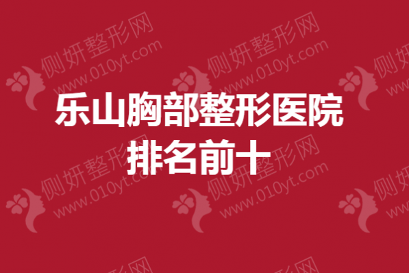 乐山胸部整形医院排名前十的