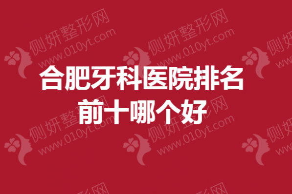 合肥牙科医院排名前十哪家好