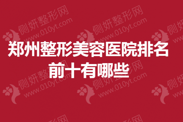 郑州整形美容医院排名前十有哪些