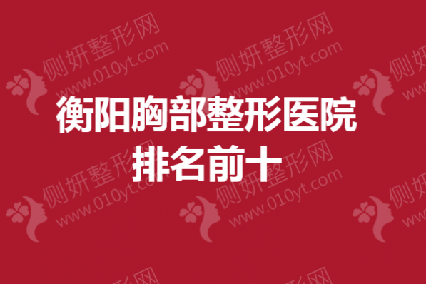 衡阳胸部整形医院排名前十