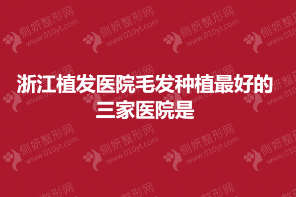 浙江植发医院毛发种植最好的三家医院是