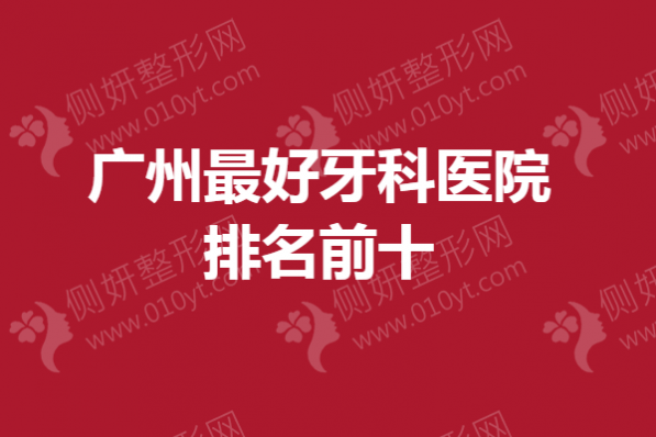 广州最好牙科医院排名前十公布