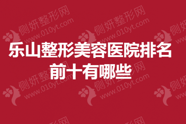 乐山整形美容医院排名前十有哪些
