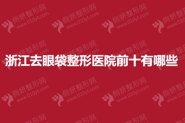 浙江去眼袋整形医院前十有哪些