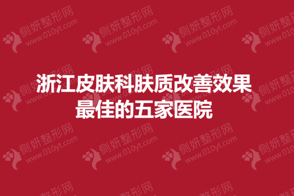 浙江皮肤科肤质改善效果最佳的五家医院