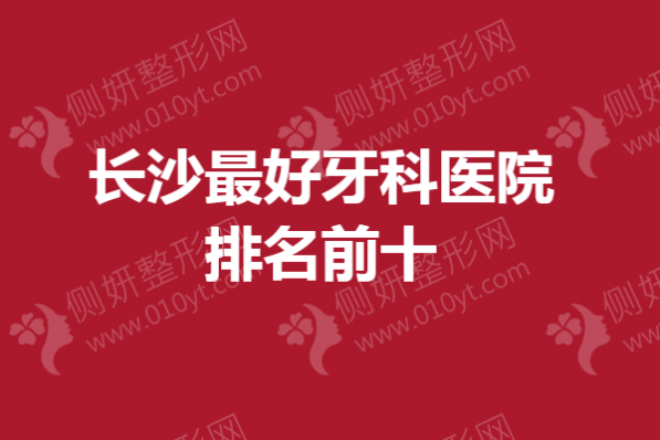 长沙最好牙科医院排名前十