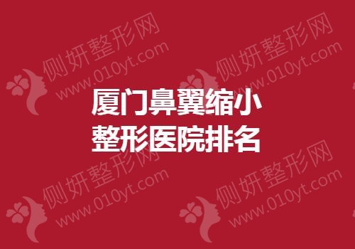 厦门鼻翼缩小整形医院排名榜