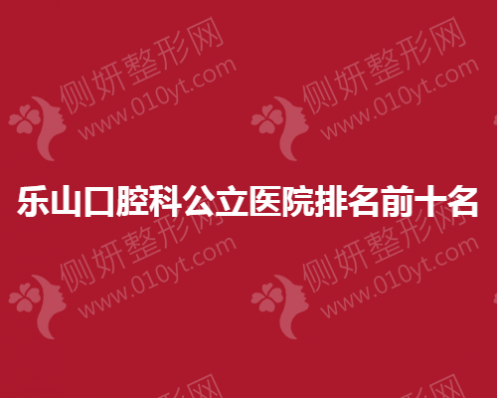 乐山口腔科公立医院排名前十名