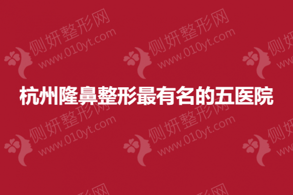 杭州隆鼻整形最有名的五医院