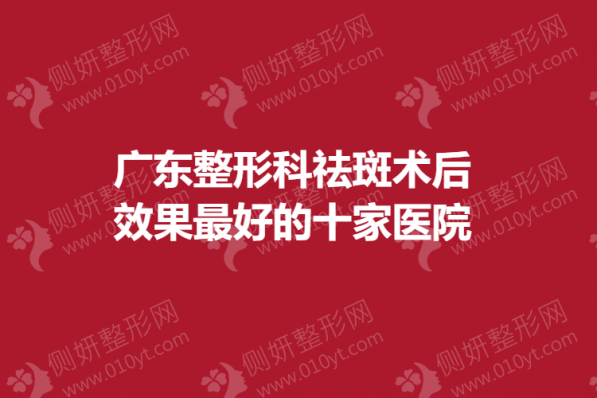 广东整形科祛斑术后效果最好的十家医院