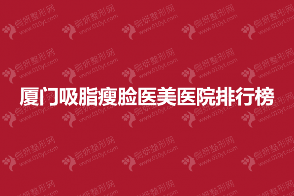 厦门吸脂瘦脸医美医院排行榜单