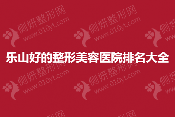 乐山好的整形美容医院排名大全
