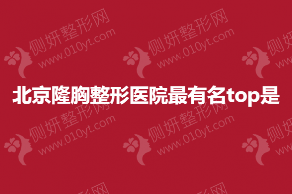 北京隆胸整形医院最有名top是