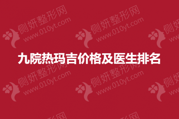九院热玛吉价格及医生排名