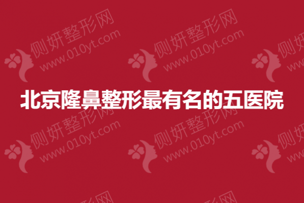 北京隆鼻整形最有名的五医院