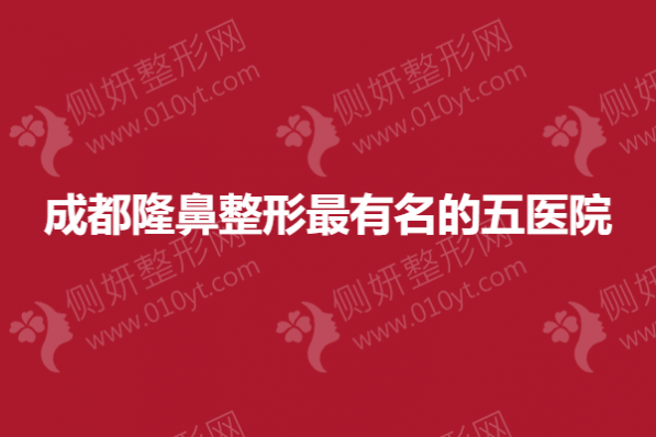 成都隆鼻整形最有名的五医院