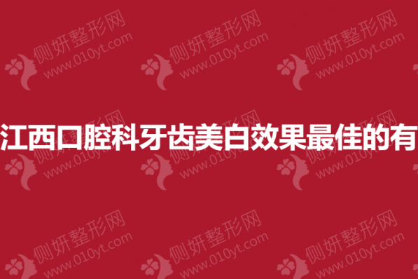 江西口腔科牙齿美白效果最佳的有