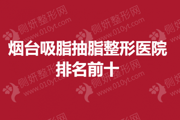 烟台吸脂抽脂整形医院排名前十的