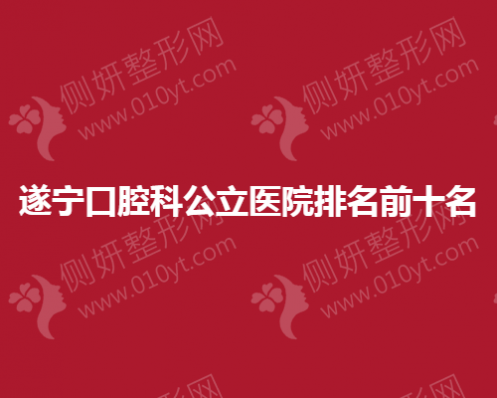 遂宁口腔科公立医院排名前十名