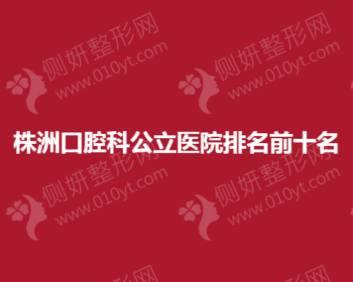 株洲口腔科公立医院排名前十名