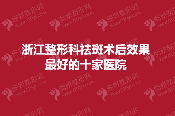 浙江整形科祛斑术后效果最好的十家医院