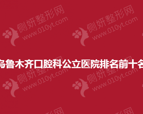 乌鲁木齐口腔科公立医院排名前十名