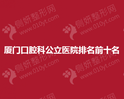 厦门市口腔科公立医院排名前十名