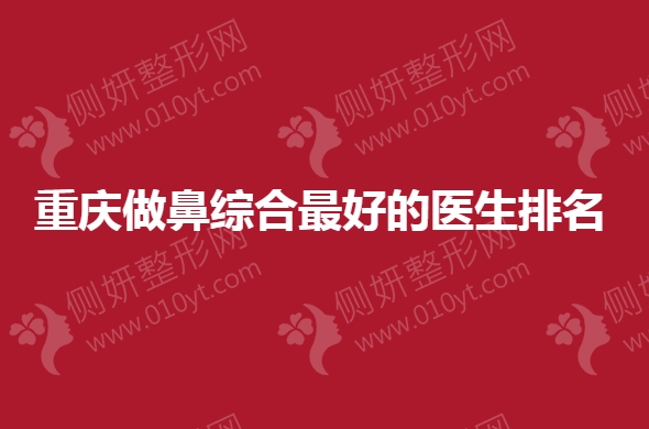 重庆做鼻综合最好的医生排名