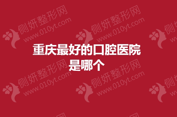 重庆最好的口腔医院是哪个