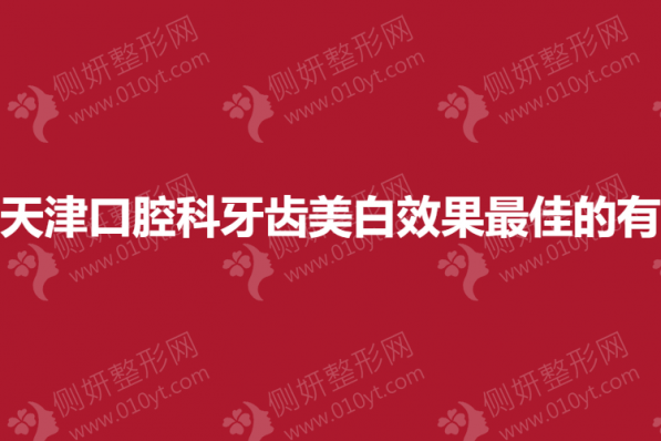 天津口腔科牙齿美白效果最佳的有