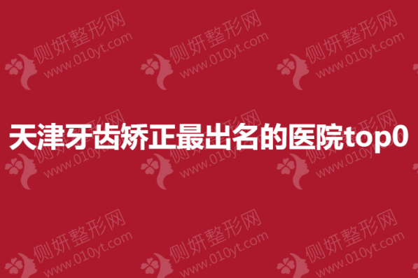 天津牙齿矫正最出名的医院top0