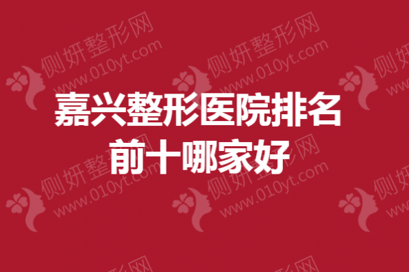 嘉兴整形医院排名前十哪家好