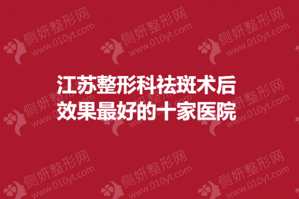 江苏整形科祛斑术后效果最好的十家医院