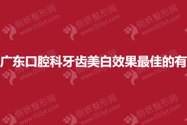 广东口腔科牙齿美白效果最佳的有