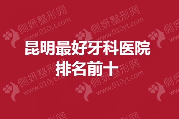 昆明最好牙科医院排名前十