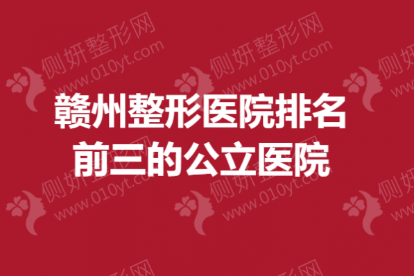 赣州整形医院排名前三的公立医院