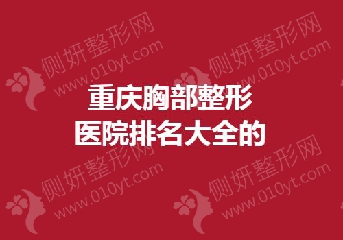 重庆胸部整形医院排名大全的