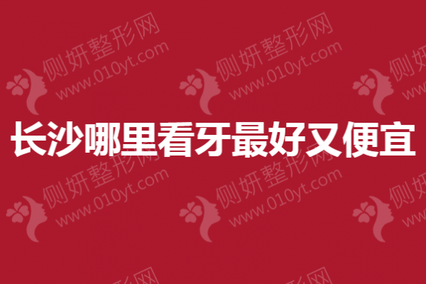 长沙哪里看牙最好又便宜