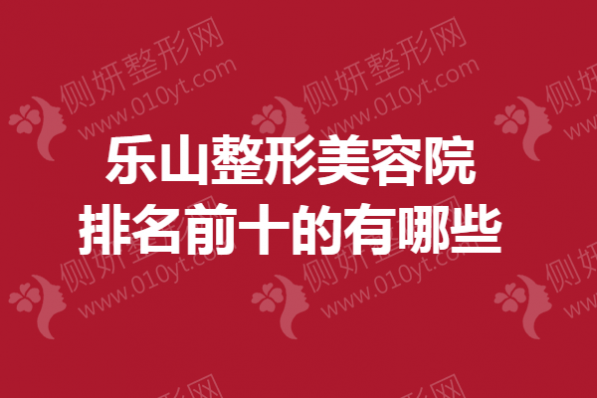 乐山整形美容院排名前十的有哪些