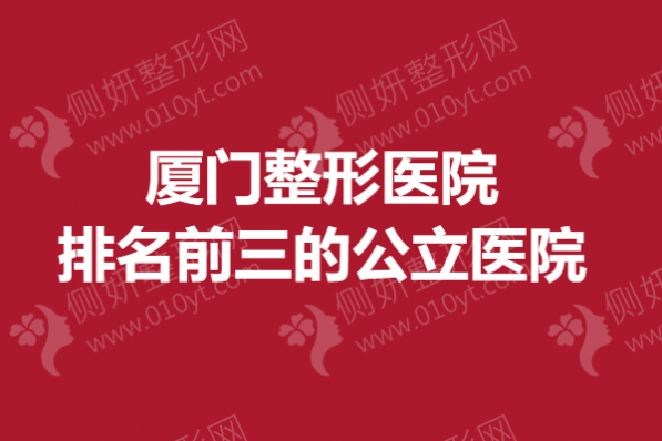 厦门整形医院排名前三的公立医院