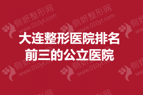 大连整形医院排名前三的公立医院