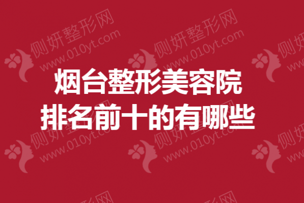 烟台市整形美容院排名前十的有哪些