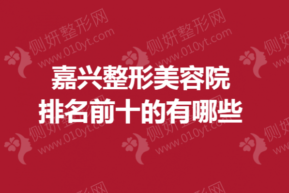 嘉兴整形美容院排名前十的有哪些