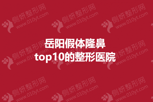 岳阳假体隆鼻top10的整形美容医院
