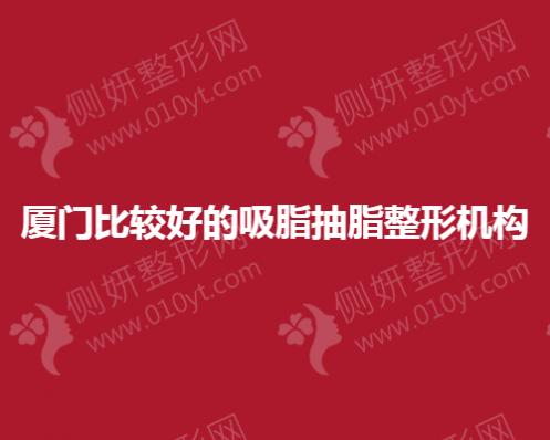 厦门比较好的吸脂抽脂整形机构