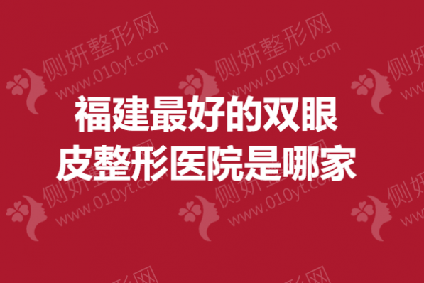 福建最好的双限皮整形医院是哪家